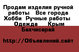 Продам изделия ручной работы - Все города Хобби. Ручные работы » Одежда   . Крым,Бахчисарай